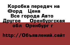 Коробка передач на Форд › Цена ­ 20 000 - Все города Авто » Другое   . Оренбургская обл.,Оренбург г.